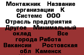 Монтажник › Название организации ­ К Системс, ООО › Отрасль предприятия ­ Другое › Минимальный оклад ­ 15 000 - Все города Работа » Вакансии   . Ростовская обл.,Каменск-Шахтинский г.